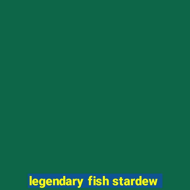 legendary fish stardew